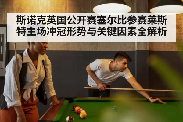 斯诺克英国公开赛塞尔比参赛莱斯特主场冲冠形势与关键因素全解析