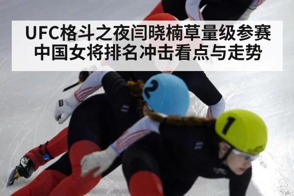 UFC格斗之夜闫晓楠草量级参赛中国女将排名冲击看点与走势